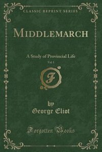 Middlemarch, Vol. 1: A Study of Provincial Life (Classic Reprint)