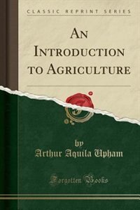 An Introduction to Agriculture (Classic Reprint)