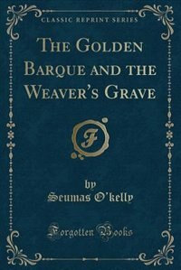 The Golden Barque and the Weaver's Grave (Classic Reprint)