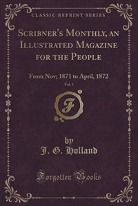 Scribner's Monthly, an Illustrated Magazine for the People, Vol. 3: From Nov; 1871 to April, 1872 (Classic Reprint)