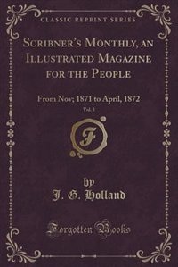 Scribner's Monthly, an Illustrated Magazine for the People, Vol. 3: From Nov; 1871 to April, 1872 (Classic Reprint)