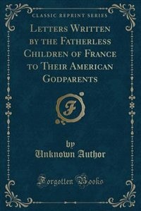 Couverture_Letters Written by the Fatherless Children of France to Their American Godparents (Classic Reprint)