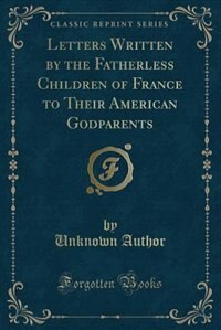 Couverture_Letters Written by the Fatherless Children of France to Their American Godparents (Classic Reprint)