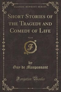 Short Stories of the Tragedy and Comedy of Life, Vol. 16 (Classic Reprint)