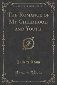 Front cover_The Romance of My Childhood and Youth (Classic Reprint)