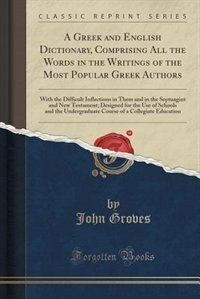 A Greek and English Dictionary, Comprising All the Words in the Writings of the Most Popular Greek Authors: With the Difficult Inflections in Them and in the Septuagint and New Testament; Designed for the Us