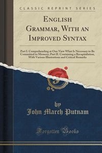 English Grammar, With an Improved Syntax: Part I. Comprehending at One View What Is Necessary to Be Committed to Memory; Part II. Containing