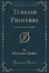 Turkish Proverbs: Translated Into English (Classic Reprint)