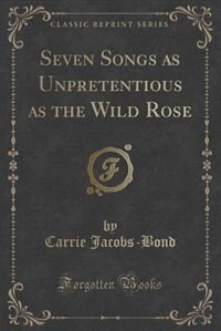 Front cover_Seven Songs as Unpretentious as the Wild Rose (Classic Reprint)