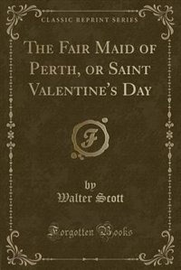 Front cover_The Fair Maid of Perth, or Saint Valentine's Day (Classic Reprint)