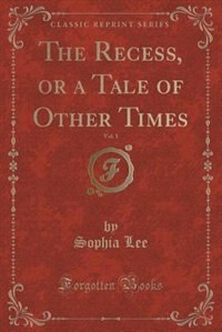 Front cover_The Recess, or a Tale of Other Times, Vol. 1 (Classic Reprint)