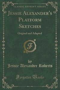 Jessie Alexander's Platform Sketches: Original and Adapted (Classic Reprint)