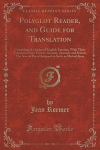 Polyglot Reader, and Guide for Translation: Consisting of a Series of English Extracts, With Their Translation Into French, German, Spanish, an