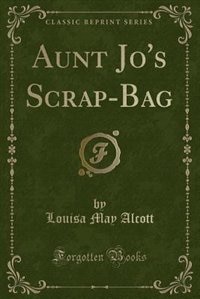 Aunt Jo's Scrap-Bag (Classic Reprint)