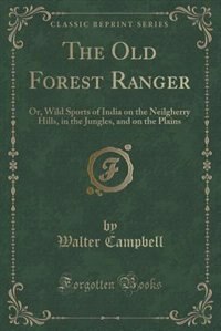 The Old Forest Ranger: Or, Wild Sports of India on the Neilgherry Hills, in the Jungles, and on the Plains (Classic Reprin