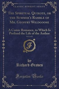 The Spiritual Quixote, or the Summer's Ramble of Mr. Geoffry Wildgoose, Vol. 2 of 2: A Comic Romance, to Which Is Prefixed the Life of the Author (Classic Reprint)