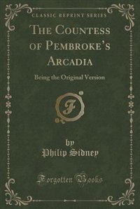 The Countess of Pembroke's Arcadia: Being the Original Version (Classic Reprint)