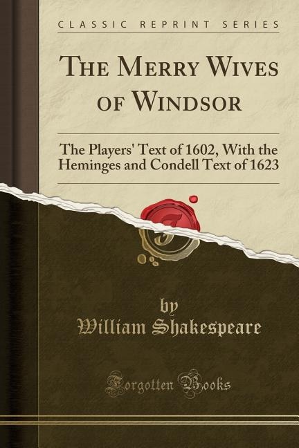 The Merry Wives of Windsor: The Players' Text of 1602, With the Heminges and Condell Text of 1623 (Classic Reprint)