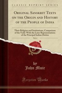 Original Sanskrit Texts on the Origin and History of the People of India, Vol. 4: Their Religion and Institutions, Comparison of the Vedic With the Later Representations of the Prin