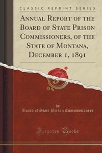 Couverture_Annual Report of the Board of State Prison Commissioners, of the State of Montana, December 1, 1891 (Classic Reprint)