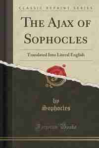 The Ajax of Sophocles: Translated Into Literal English (Classic Reprint) de Sophocles Sophocles