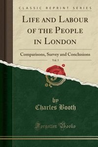 Life and Labour of the People in London, Vol. 5: Comparisons, Survey and Conclusions (Classic Reprint)