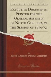 Executive Documents, Printed for the General Assembly of North Carolina, at the Session of 1850-'51, Vol. 1 (Classic Reprint)