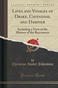 Lives and Voyages of Drake, Cavendish, and Dampier: Including a View of the History of the Buccaneers (Classic Reprint)