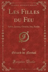 Les Filles du Feu: Sylvie, Jemmy, Octavie, Isis, Émilie (Classic Reprint)