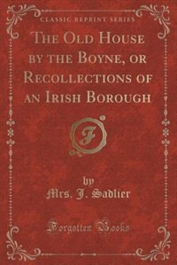 Couverture_The Old House by the Boyne, or Recollections of an Irish Borough (Classic Reprint)