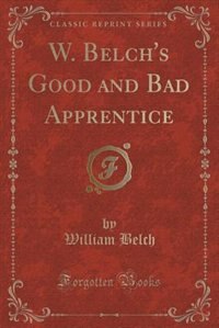 Couverture_W. Belch's Good and Bad Apprentice (Classic Reprint)
