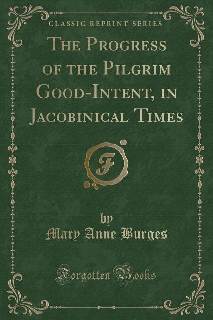 The Progress of the Pilgrim Good-Intent, in Jacobinical Times (Classic Reprint)
