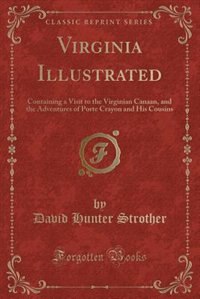 Virginia Illustrated: Containing a Visit to the Virginian Canaan, and the Adventures of Porte Crayon and His Cousins (Cla