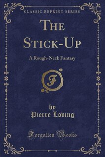 The Stick-Up: A Rough-Neck Fantasy (Classic Reprint)