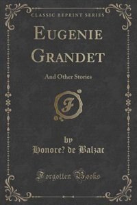 Eugenie Grandet: And Other Stories (Classic Reprint)