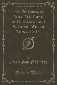 Front cover_Two Pictures, or What We Think of Ourselves, and What the World Thinks of Us (Classic Reprint)