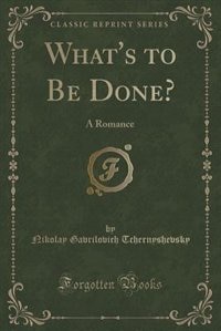 What's to Be Done?: A Romance (Classic Reprint)