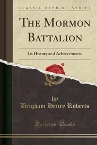 The Mormon Battalion: Its History and Achievements (Classic Reprint)