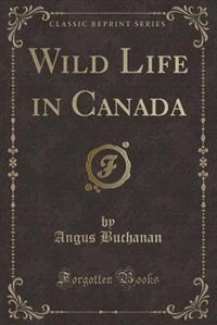 Wild Life in Canada (Classic Reprint)