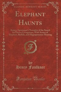 Elephant Haunts: Being a Sportsman's Narrative of the Search for Doctor Livingstone, With Scenes of Elephant, Buffal