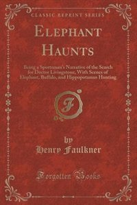 Elephant Haunts: Being a Sportsman's Narrative of the Search for Doctor Livingstone, With Scenes of Elephant, Buffal