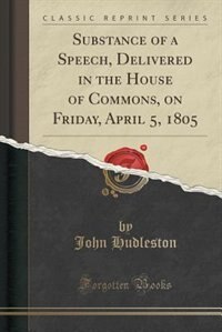 Front cover_Substance of a Speech, Delivered in the House of Commons, on Friday, April 5, 1805 (Classic Reprint)