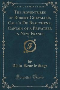 Front cover_The Adventures of Robert Chevalier, Call'd De Beauchene, Captain of a Privateer in New-France, Vol. 1 of 2 (Classic Reprint)