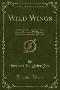 Wild Wings: Adventures of a Camera-Hunter Among the Larger Wild Birds of North America on Sea and Land (Classic