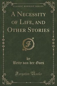 Front cover_A Necessity of Life, and Other Stories (Classic Reprint)