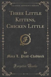 Front cover_Three Little Kittens, Chicken Little (Classic Reprint)