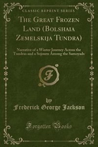 The Great Frozen Land (Bolshaia Zemelskija Tundra): Narrative of a Winter Journey Across the Tundras and a Sojourn Among the Samoyads (Classic Reprint)