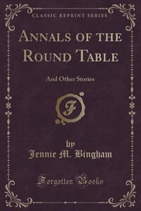 Annals of the Round Table: And Other Stories (Classic Reprint)