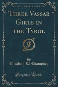 Front cover_Three Vassar Girls in the Tyrol (Classic Reprint)