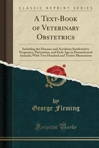 A Text-Book of Veterinary Obstetrics: Including the Diseases and Accidents Incidental to Pregnancy, Parturition, and Early Age in Domesti